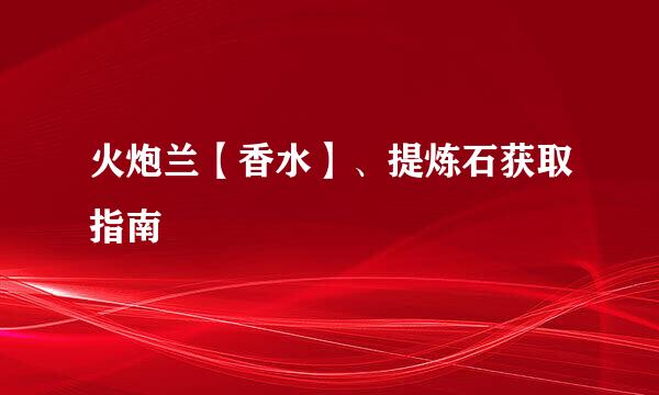 火炮兰【香水】、提炼石获取指南