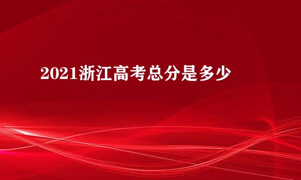 2021浙江高考总分是多少