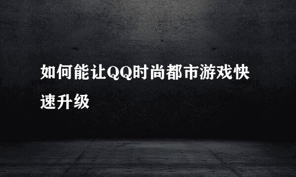 如何能让QQ时尚都市游戏快速升级