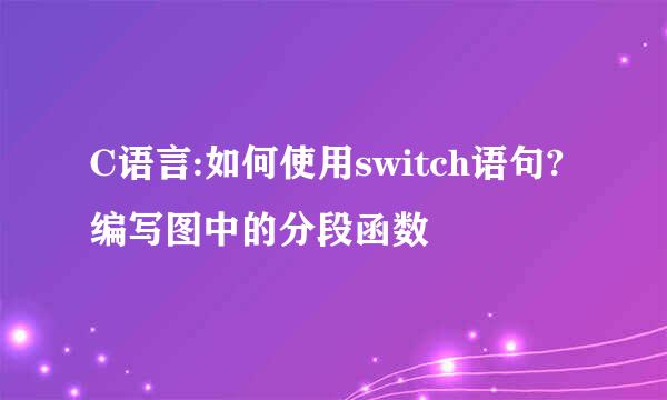 C语言:如何使用switch语句?编写图中的分段函数