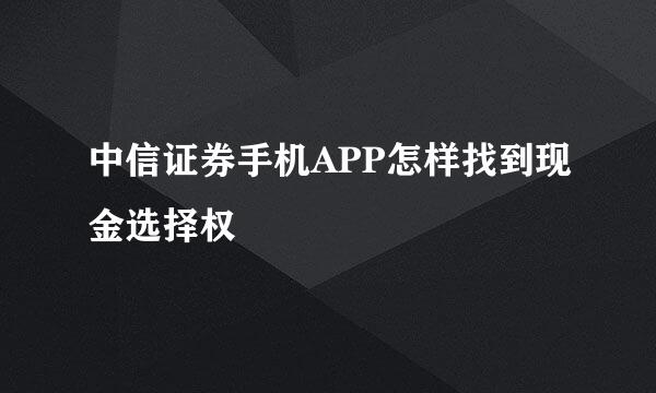 中信证券手机APP怎样找到现金选择权