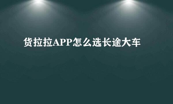 货拉拉APP怎么选长途大车