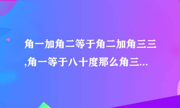 角一加角二等于角二加角三三,角一等于八十度那么角三等于多少度