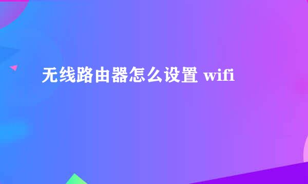 无线路由器怎么设置 wifi