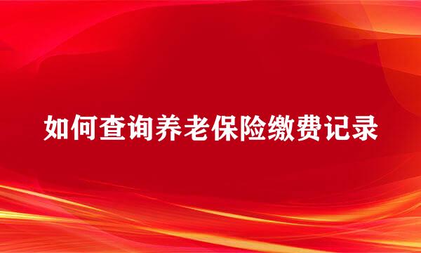 如何查询养老保险缴费记录