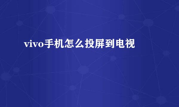 vivo手机怎么投屏到电视