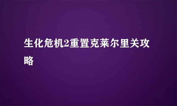 生化危机2重置克莱尔里关攻略