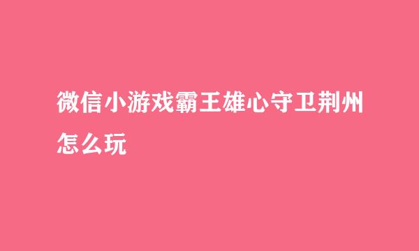 微信小游戏霸王雄心守卫荆州怎么玩