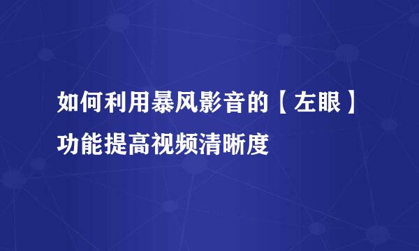 如何利用暴风影音的【左眼】功能提高视频清晰度