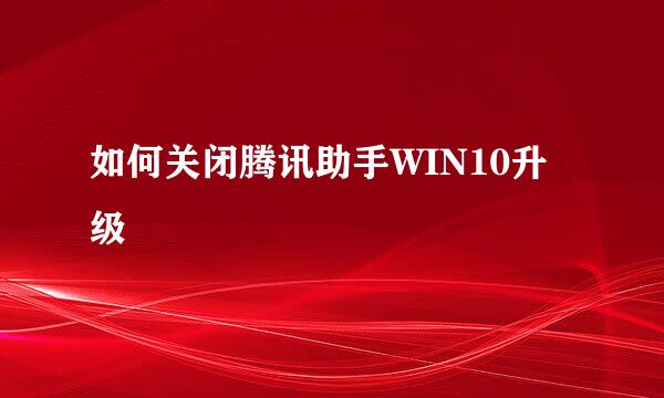 如何关闭腾讯助手WIN10升级