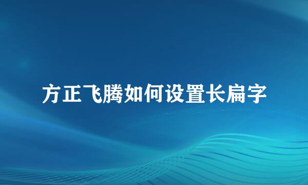 方正飞腾如何设置长扁字