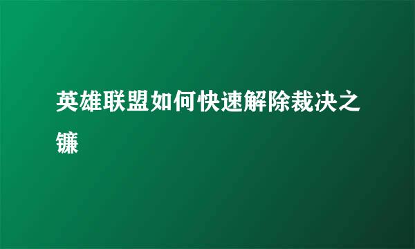 英雄联盟如何快速解除裁决之镰