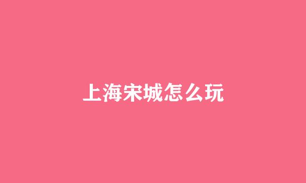 上海宋城怎么玩