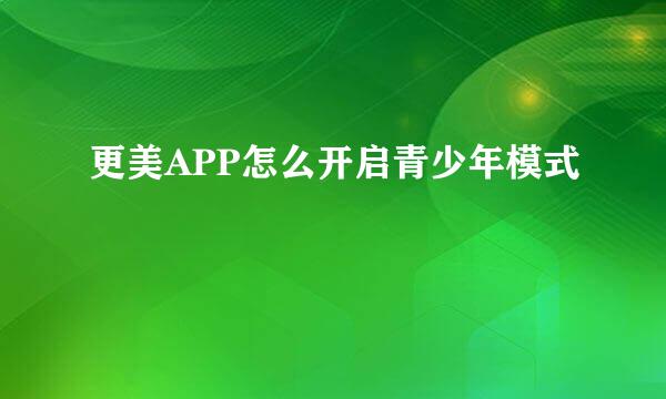 更美APP怎么开启青少年模式