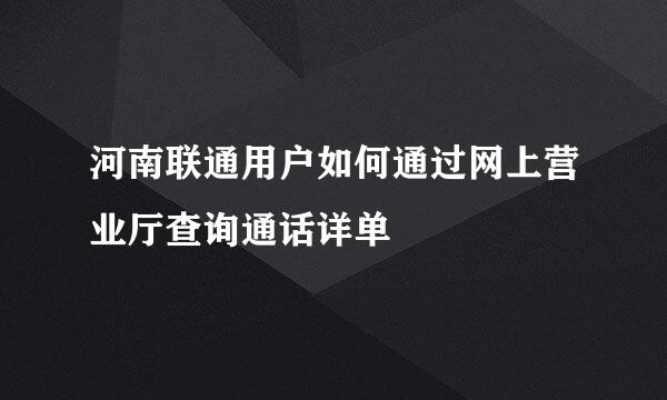 河南联通用户如何通过网上营业厅查询通话详单