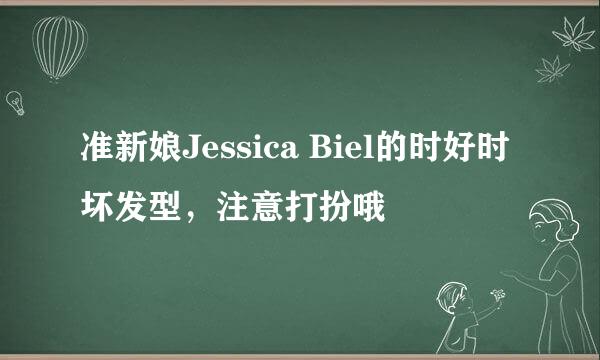 准新娘Jessica Biel的时好时坏发型，注意打扮哦