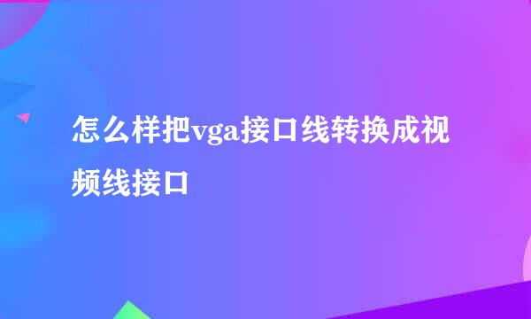 怎么样把vga接口线转换成视频线接口