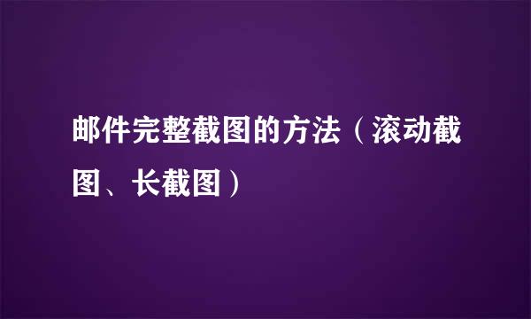 邮件完整截图的方法（滚动截图、长截图）