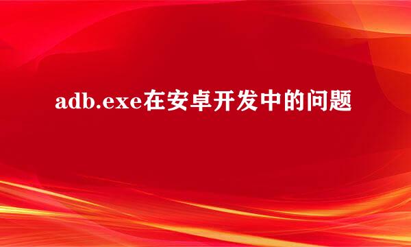 adb.exe在安卓开发中的问题