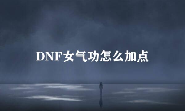 DNF女气功怎么加点