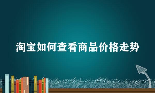 淘宝如何查看商品价格走势