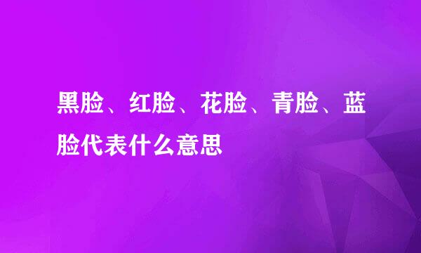 黑脸、红脸、花脸、青脸、蓝脸代表什么意思