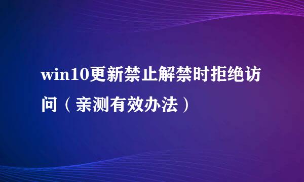 win10更新禁止解禁时拒绝访问（亲测有效办法）