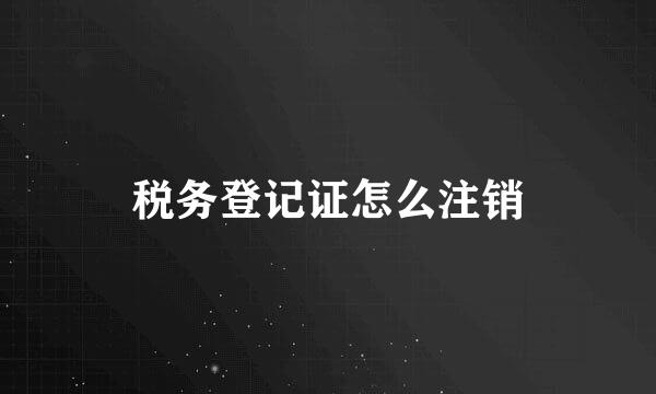 税务登记证怎么注销