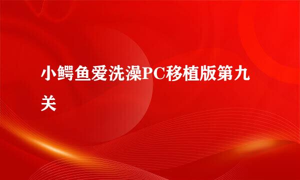 小鳄鱼爱洗澡PC移植版第九关