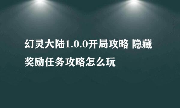 幻灵大陆1.0.0开局攻略 隐藏奖励任务攻略怎么玩