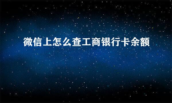 微信上怎么查工商银行卡余额