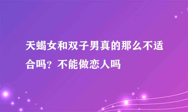 天蝎女和双子男真的那么不适合吗？不能做恋人吗