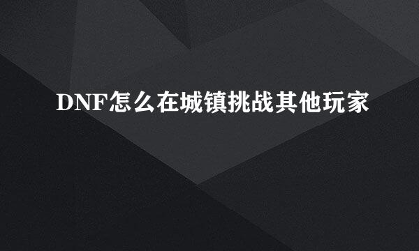 DNF怎么在城镇挑战其他玩家