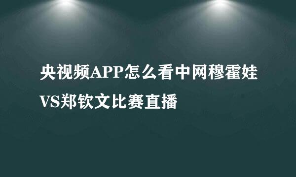 央视频APP怎么看中网穆霍娃VS郑钦文比赛直播