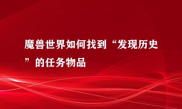 魔兽世界如何找到“发现历史”的任务物品