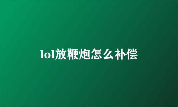 lol放鞭炮怎么补偿