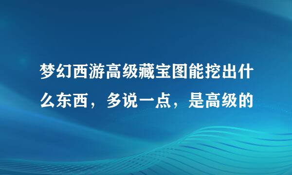 梦幻西游高级藏宝图能挖出什么东西，多说一点，是高级的