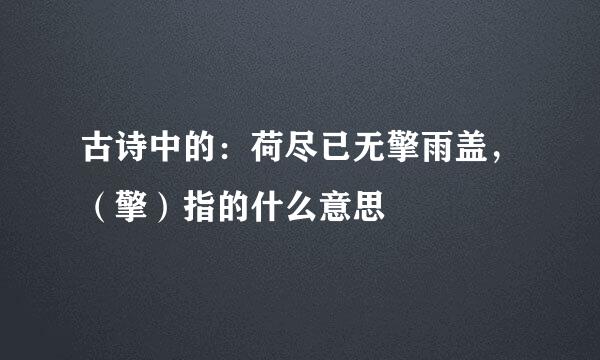 古诗中的：荷尽已无擎雨盖，（擎）指的什么意思