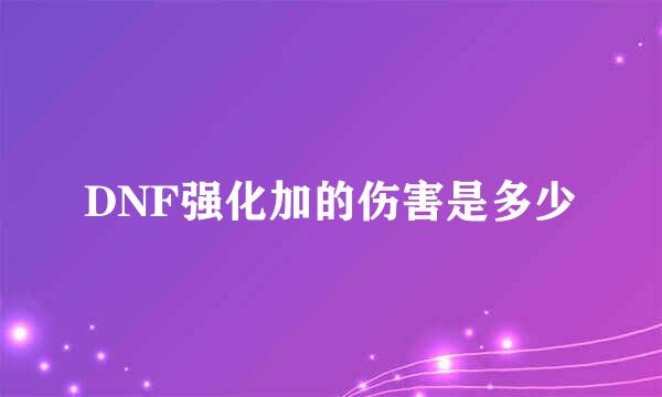 DNF强化加的伤害是多少