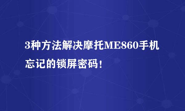 3种方法解决摩托ME860手机忘记的锁屏密码！