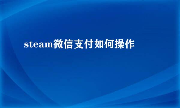 steam微信支付如何操作