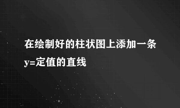 在绘制好的柱状图上添加一条y=定值的直线