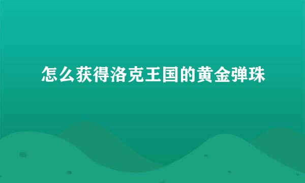 怎么获得洛克王国的黄金弹珠