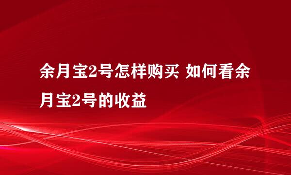 余月宝2号怎样购买 如何看余月宝2号的收益