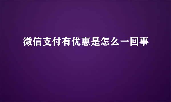 微信支付有优惠是怎么一回事