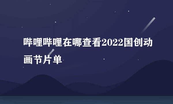 哔哩哔哩在哪查看2022国创动画节片单