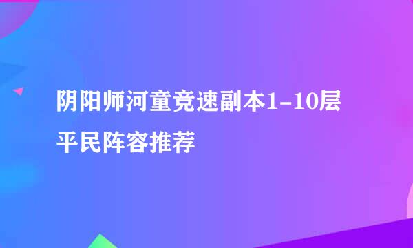 阴阳师河童竞速副本1-10层平民阵容推荐