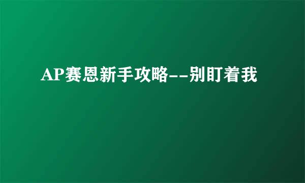 AP赛恩新手攻略--别盯着我