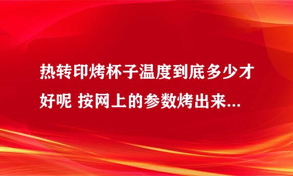 热转印烤杯子温度到底多少才好呢 按网上的参数烤出来老是偏色！