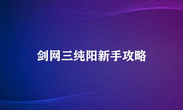 剑网三纯阳新手攻略